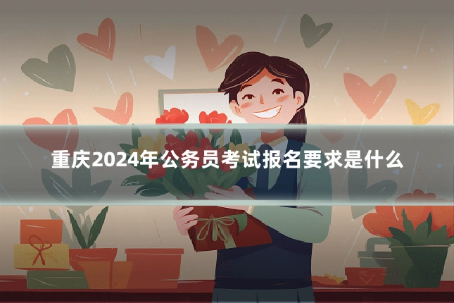 重庆2024年公务员考试报名要求是什么