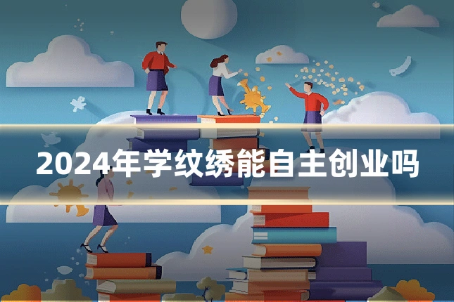 2024年学纹绣能自主创业吗