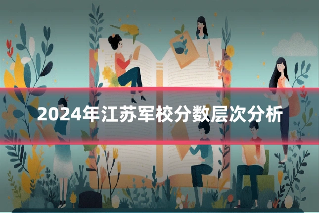 2024年江苏军校分数层次分析