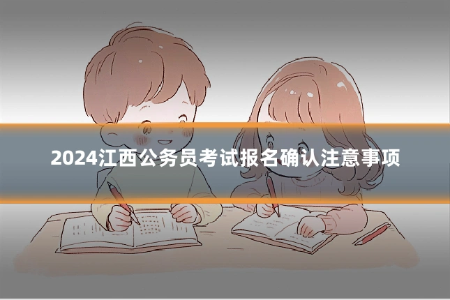 2024江西公务员考试报名确认注意事项