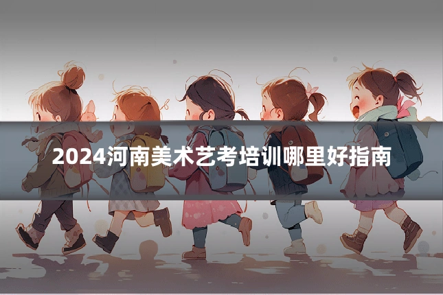 2024河南美术艺考培训哪里好指南