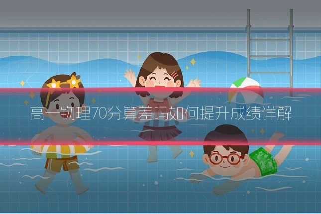 高一物理70分算差吗如何提升成绩详解