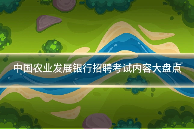 中国农业发展银行招聘考试内容大盘点