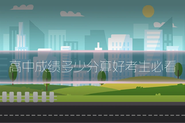高中成绩多少分算好考生必看