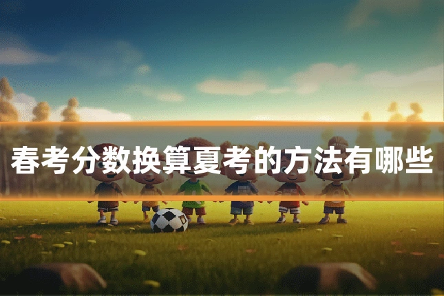 春考分数换算夏考的方法有哪些