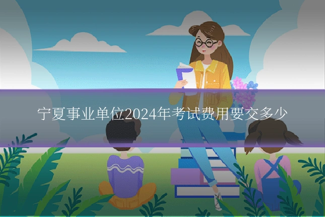宁夏事业单位2024年考试费用要交多少