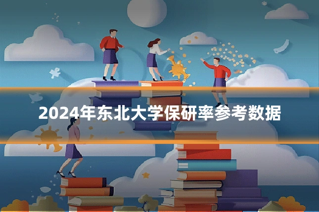 2024年东北大学保研率参考数据
