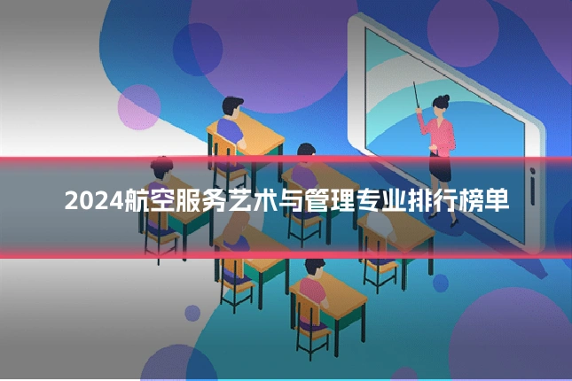2024航空服务艺术与管理专业排行榜单
