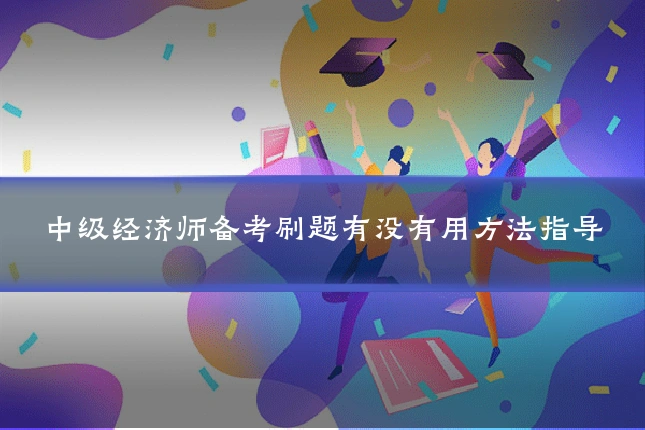 中级经济师备考刷题有没有用方法指导