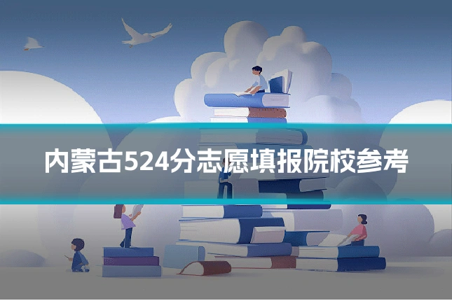内蒙古524分志愿填报院校参考