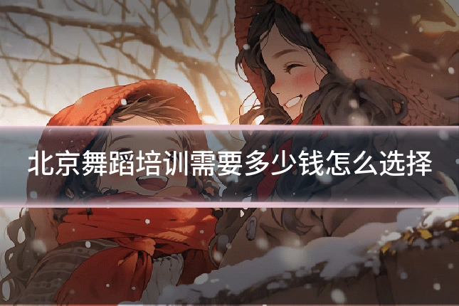 北京舞蹈培训需要多少钱怎么选择