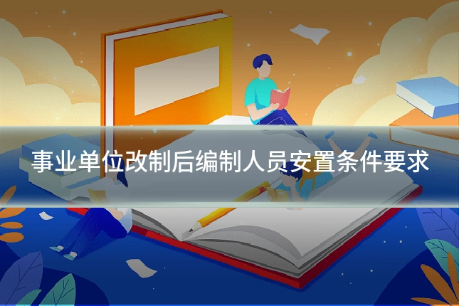 事业单位改制后编制人员安置条件要求