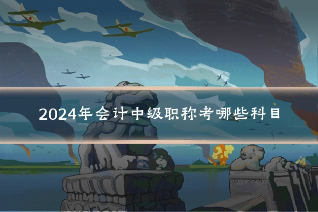 2024年会计中级职称考哪些科目