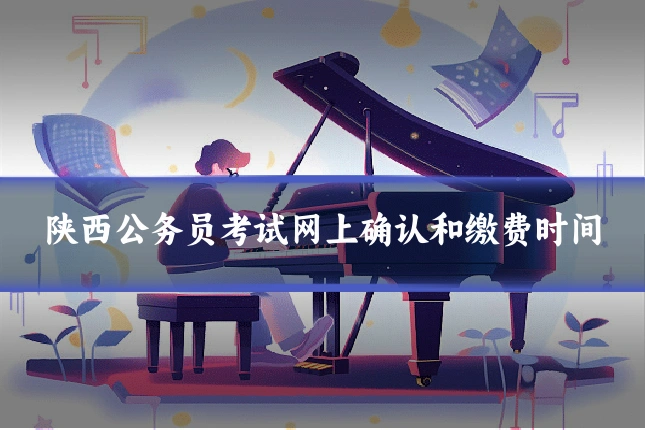陕西公务员考试网上确认和缴费时间