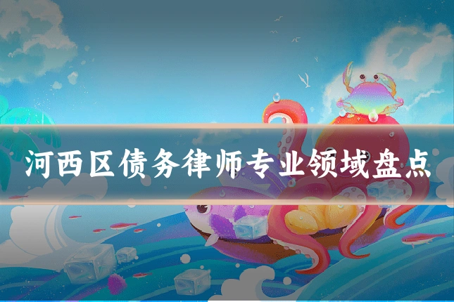 河西区债务律师专业领域盘点