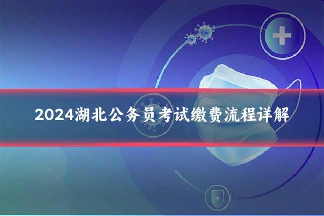 2024湖北公务员考试缴费流程详解
