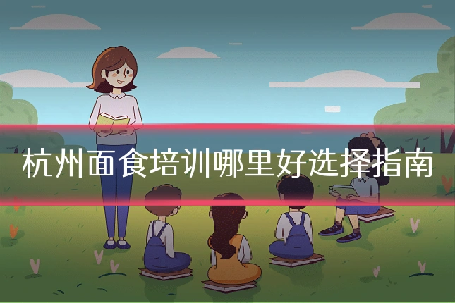 杭州面食培训哪里好选择指南