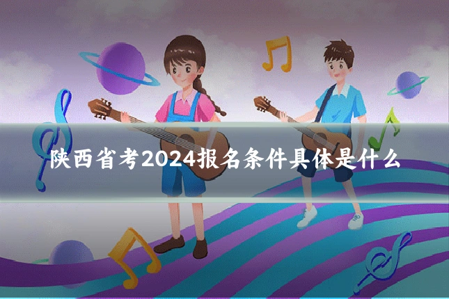 陕西省考2024报名条件具体是什么