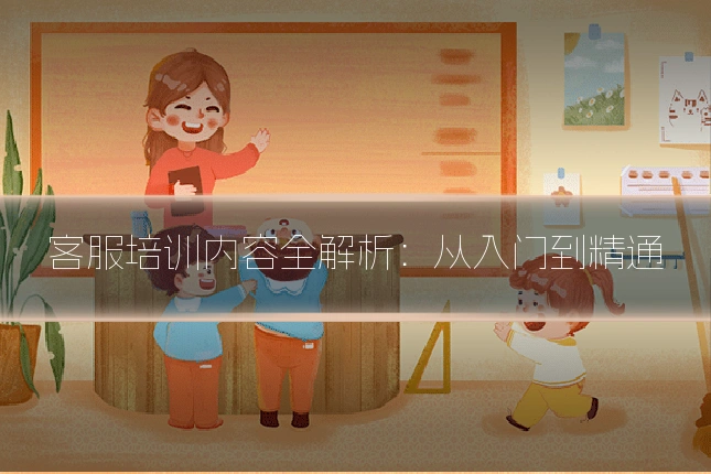 客服培训内容全解析：从入门到精通