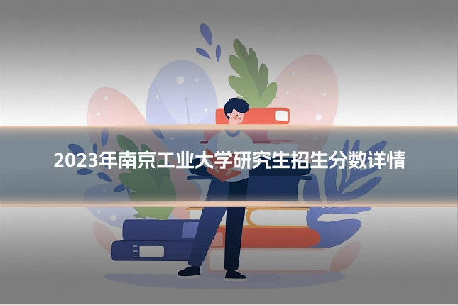 2023年南京工业大学研究生招生分数详情