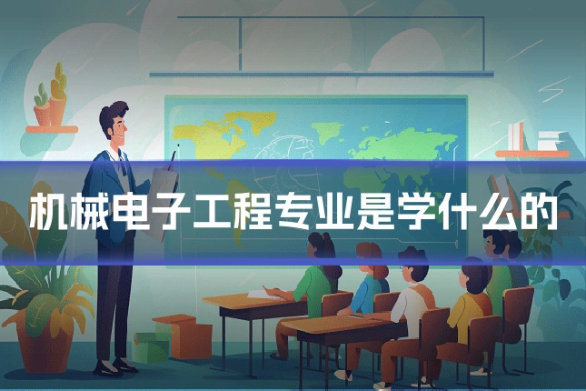 机械电子工程专业是学什么的
