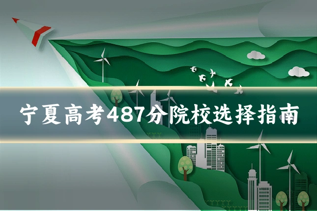 宁夏高考487分院校选择指南