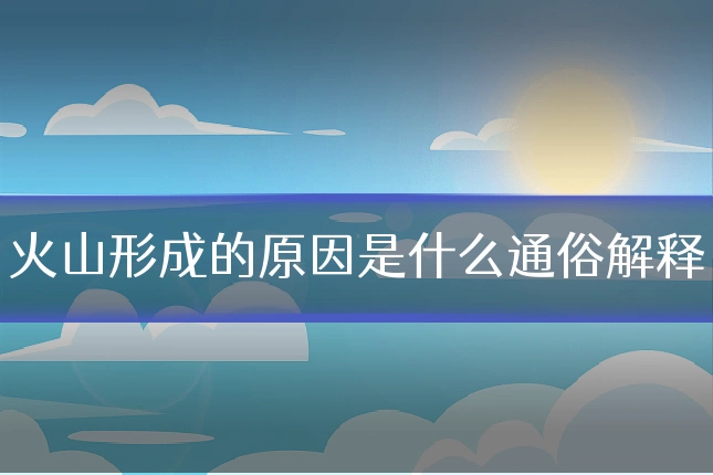 火山形成的原因是什么通俗解释