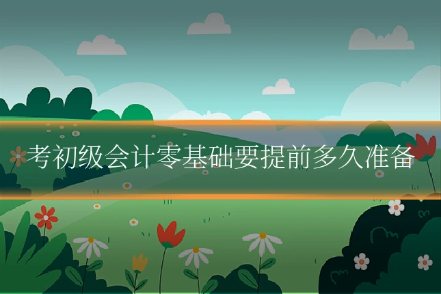 考初级会计零基础要提前多久准备