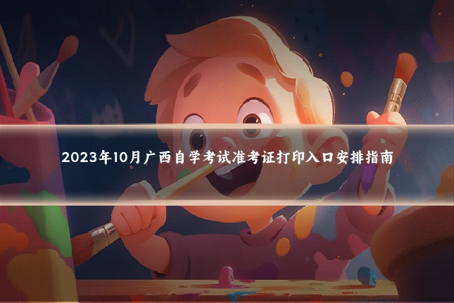 2023年10月广西自学考试准考证打印入口安排指南