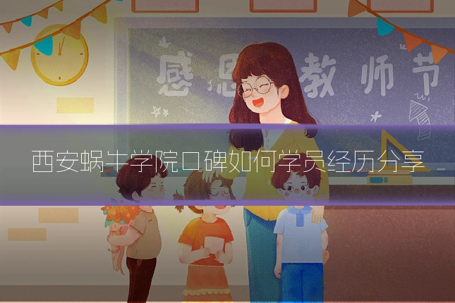 西安蜗牛学院口碑如何学员经历分享
