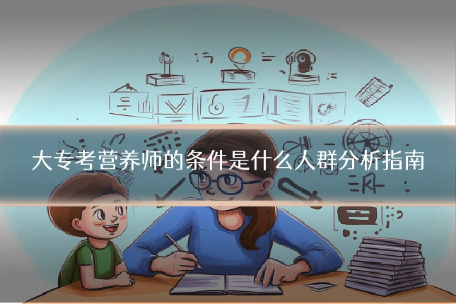 大专考营养师的条件是什么人群分析指南