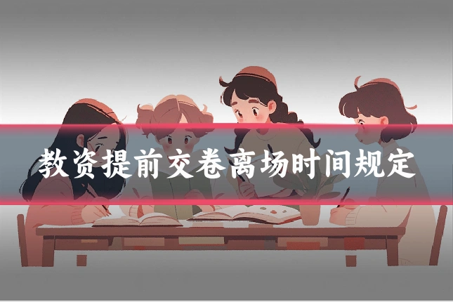 教资提前交卷离场时间规定