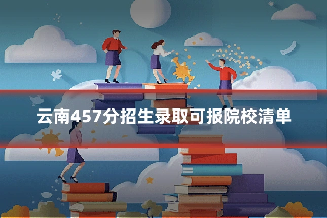 云南457分招生录取可报院校清单