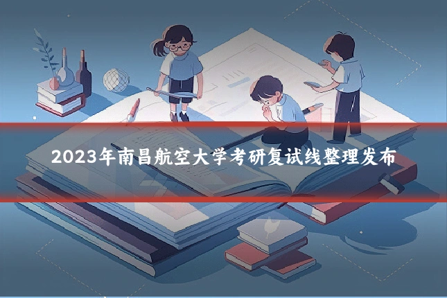 2023年南昌航空大学考研复试线整理发布