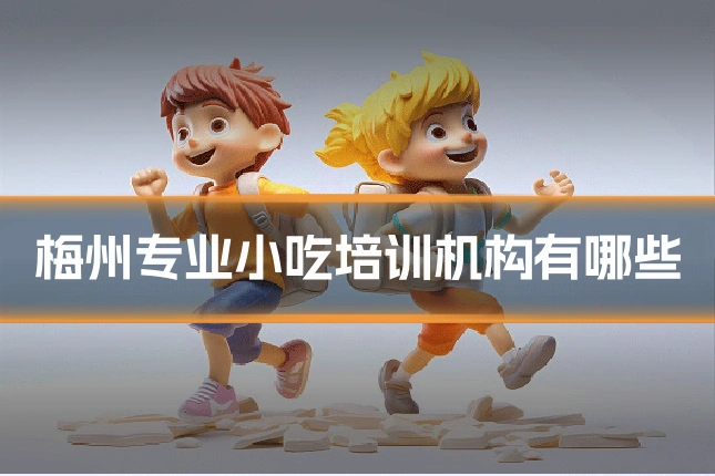 梅州专业小吃培训机构有哪些