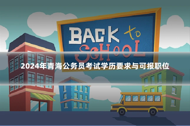 2024年青海公务员考试学历要求与可报职位