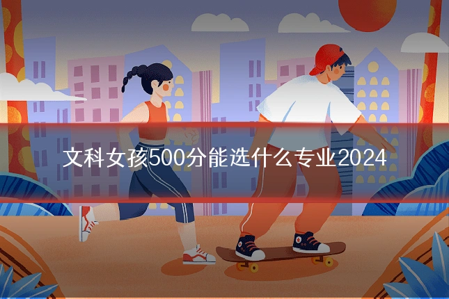 文科女孩500分能选什么专业2024
