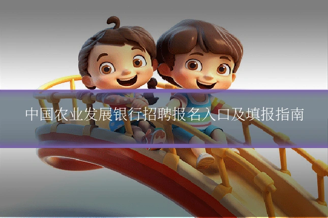 中国农业发展银行招聘报名入口及填报指南