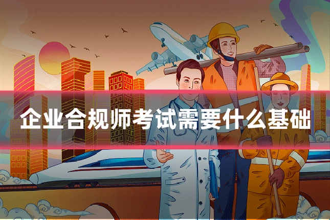 企业合规师考试需要什么基础