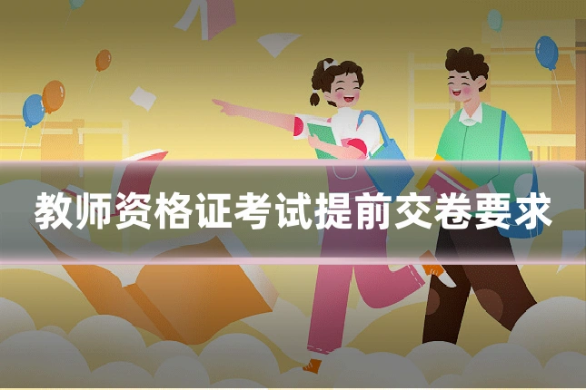教师资格证考试提前交卷要求