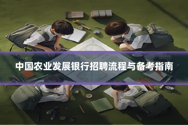 中国农业发展银行招聘流程与备考指南