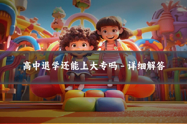 高中退学还能上大专吗 - 详细解答