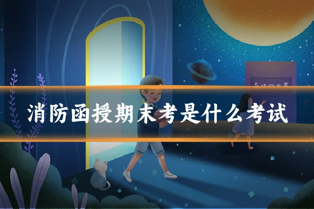 消防函授期末考是什么考试