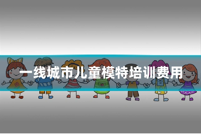 一线城市儿童模特培训费用