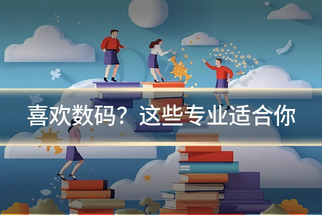 喜欢数码？这些专业适合你