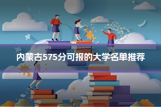 内蒙古575分可报的大学名单推荐