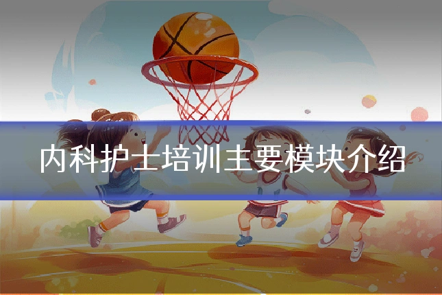 内科护士培训主要模块介绍