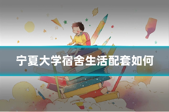 宁夏大学宿舍生活配套如何