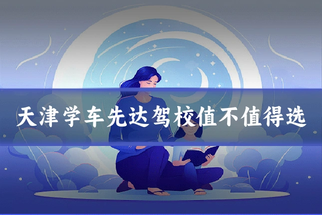 天津学车先达驾校值不值得选