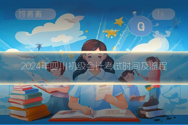 2024年四川初级会计考试时间及流程